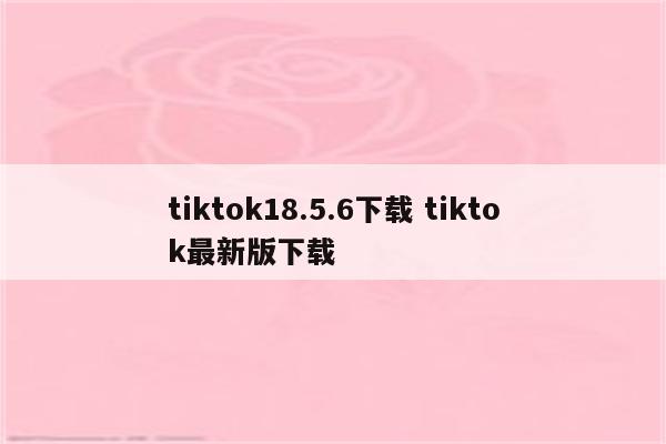 tiktok18.5.6下载 tiktok最新版下载
