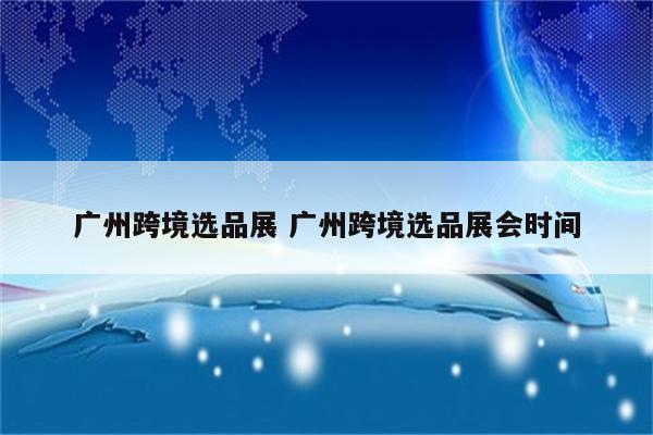 广州跨境选品展 广州跨境选品展会时间