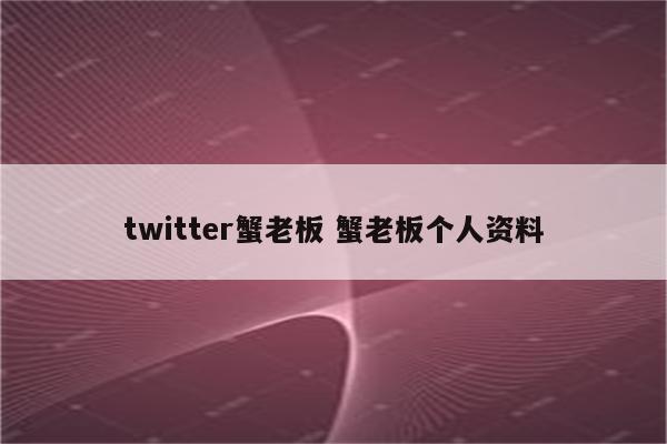 twitter蟹老板 蟹老板个人资料