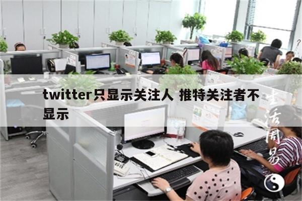 twitter只显示关注人 推特关注者不显示