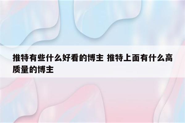 推特有些什么好看的博主 推特上面有什么高质量的博主