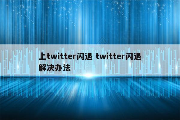 上twitter闪退 twitter闪退解决办法