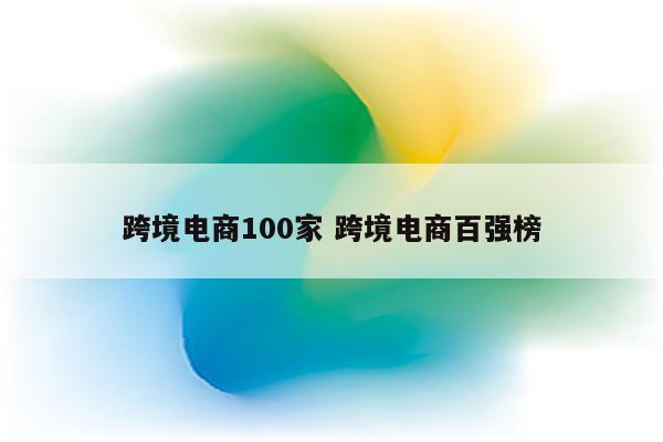 跨境电商100家 跨境电商百强榜