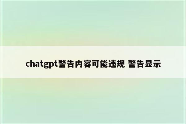 chatgpt警告内容可能违规 警告显示