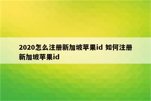 2020怎么注册新加坡苹果id 如何注册新加坡苹果id