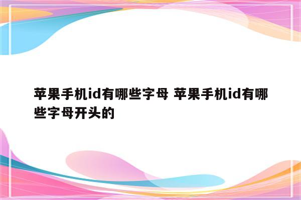 苹果手机id有哪些字母 苹果手机id有哪些字母开头的