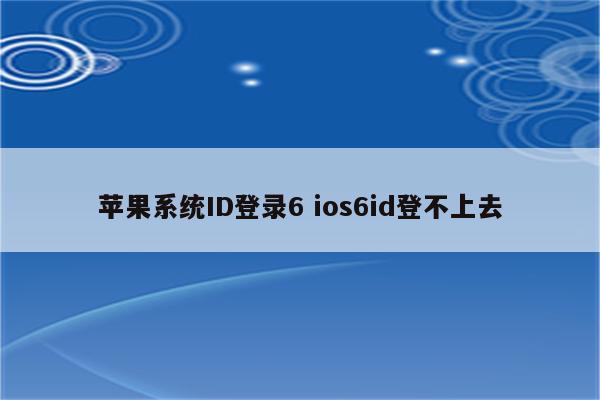 苹果系统ID登录6 ios6id登不上去