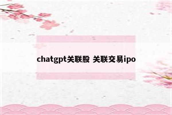 chatgpt关联股 关联交易ipo