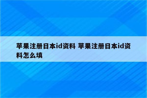 苹果注册日本id资料 苹果注册日本id资料怎么填