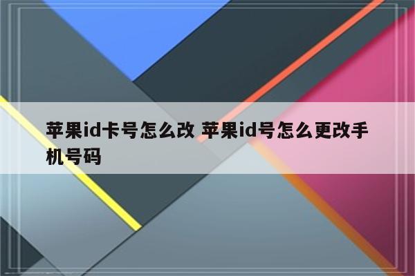 苹果id卡号怎么改 苹果id号怎么更改手机号码