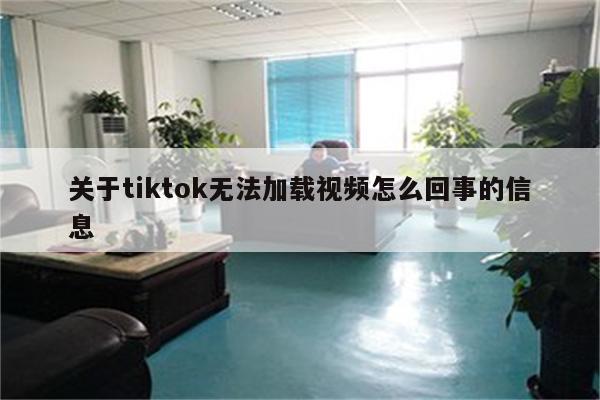 关于tiktok无法加载视频怎么回事的信息