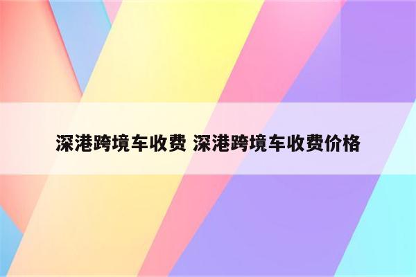 深港跨境车收费 深港跨境车收费价格