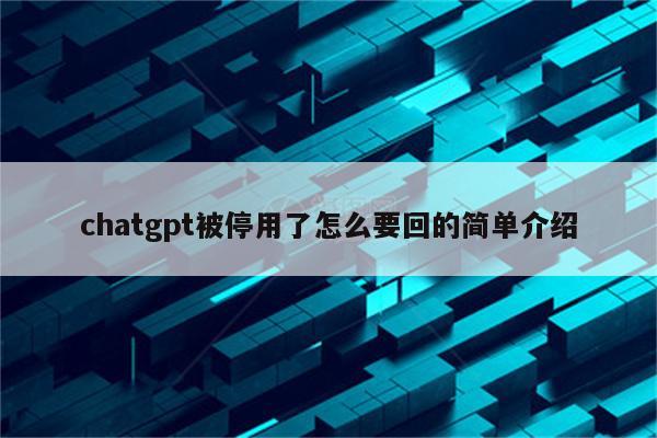 chatgpt被停用了怎么要回的简单介绍