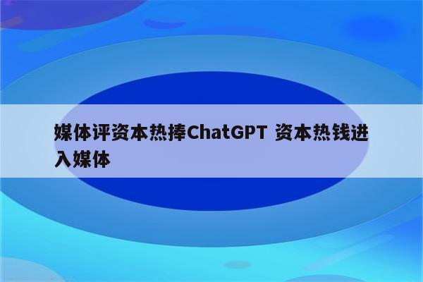 媒体评资本热捧ChatGPT 资本热钱进入媒体