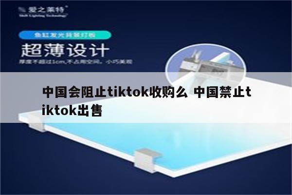 中国会阻止tiktok收购么 中国禁止tiktok出售