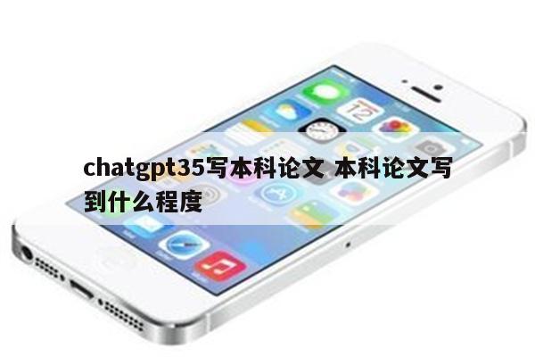 chatgpt35写本科论文 本科论文写到什么程度