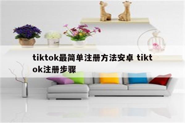 tiktok最简单注册方法安卓 tiktok注册步骤