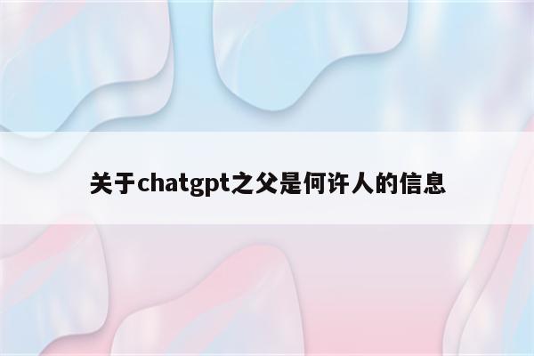 关于chatgpt之父是何许人的信息