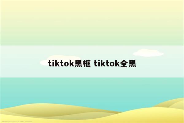 tiktok黑框 tiktok全黑