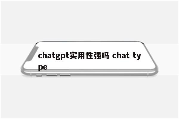 chatgpt实用性强吗 chat type