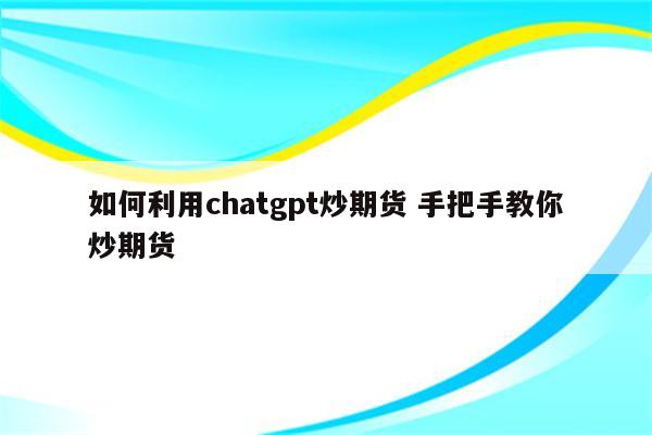 如何利用chatgpt炒期货 手把手教你炒期货