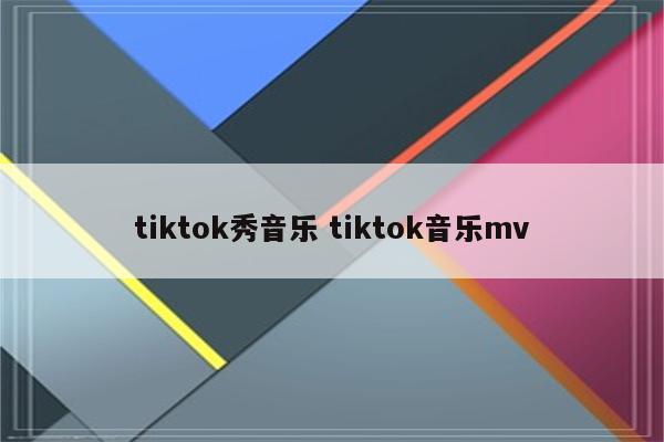 tiktok秀音乐 tiktok音乐mv