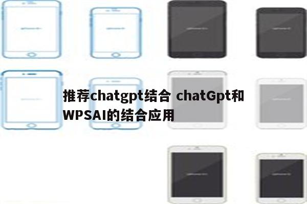 推荐chatgpt结合 chatGpt和WPSAI的结合应用