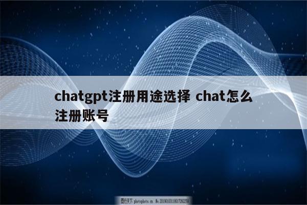 chatgpt注册用途选择 chat怎么注册账号