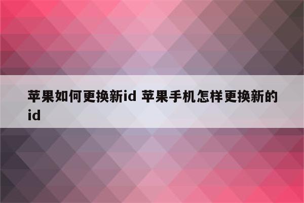苹果如何更换新id 苹果手机怎样更换新的id