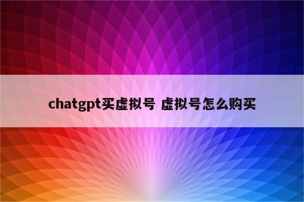 chatgpt买虚拟号 虚拟号怎么购买