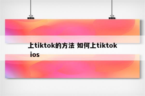 上tiktok的方法 如何上tiktok ios