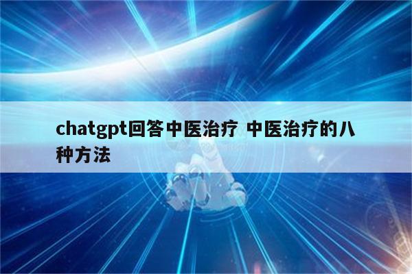 chatgpt回答中医治疗 中医治疗的八种方法