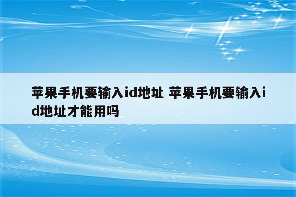 苹果手机要输入id地址 苹果手机要输入id地址才能用吗