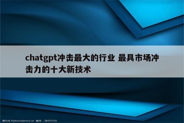 chatgpt冲击最大的行业 最具市场冲击力的十大新技术