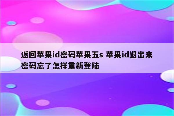 返回苹果id密码苹果五s 苹果id退出来密码忘了怎样重新登陆