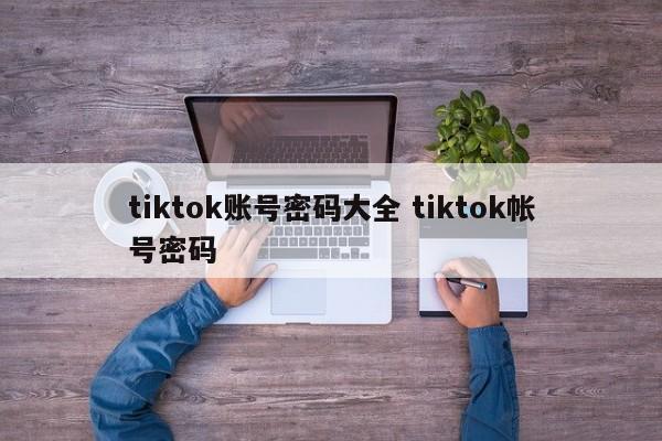 tiktok账号密码大全 tiktok帐号密码