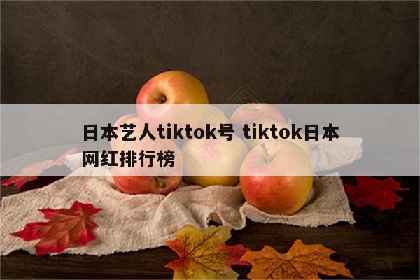 日本艺人tiktok号 tiktok日本网红排行榜