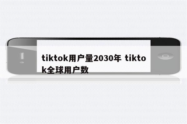 tiktok用户量2030年 tiktok全球用户数