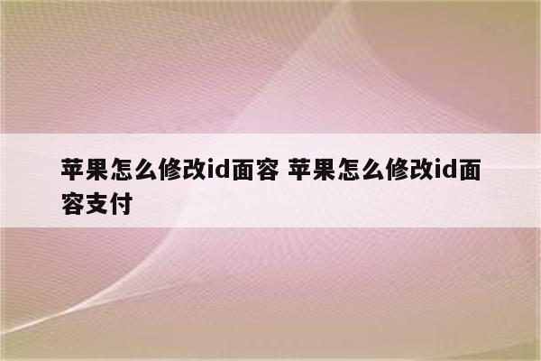 苹果怎么修改id面容 苹果怎么修改id面容支付