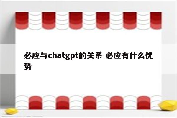 必应与chatgpt的关系 必应有什么优势