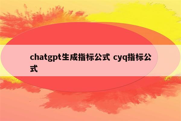 chatgpt生成指标公式 cyq指标公式