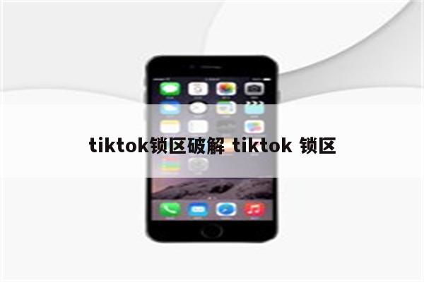 tiktok锁区破解 tiktok 锁区