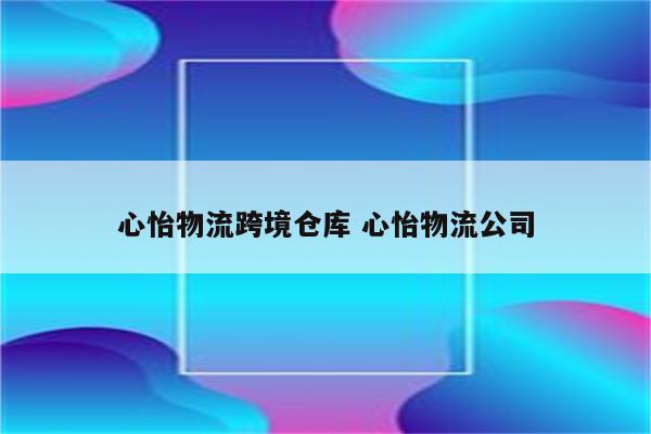 心怡物流跨境仓库 心怡物流公司