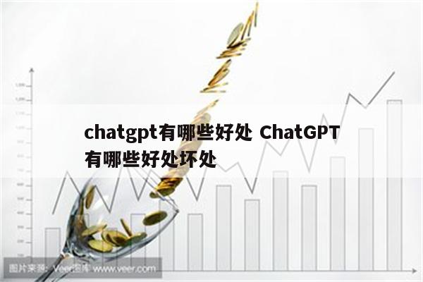 chatgpt有哪些好处 ChatGPT有哪些好处坏处