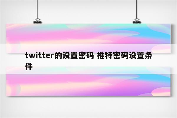 twitter的设置密码 推特密码设置条件