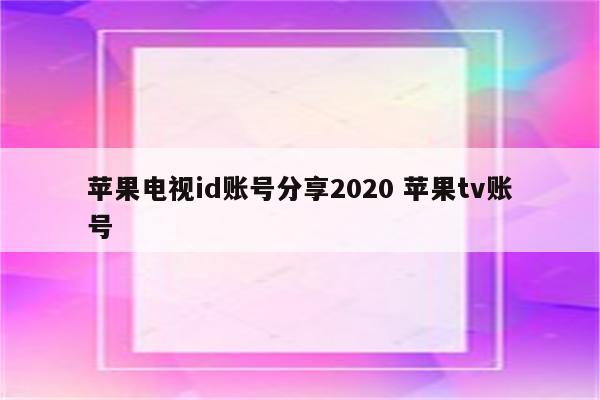 苹果电视id账号分享2020 苹果tv账号