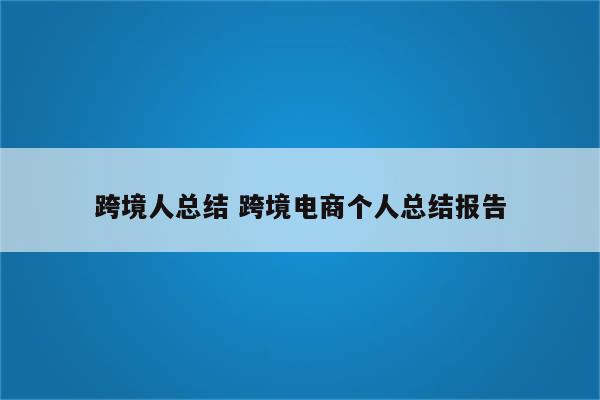 跨境人总结 跨境电商个人总结报告