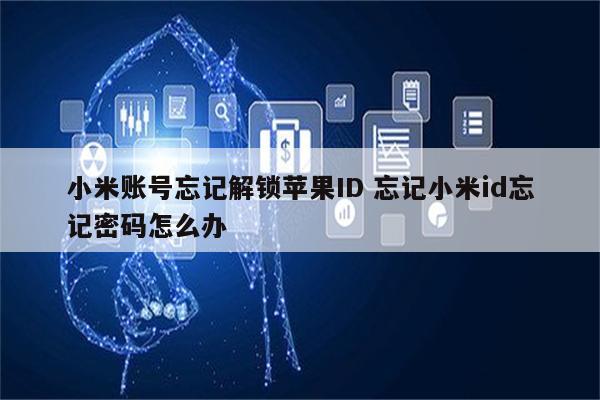 小米账号忘记解锁苹果ID 忘记小米id忘记密码怎么办