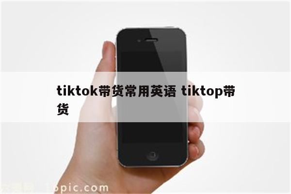 tiktok带货常用英语 tiktop带货