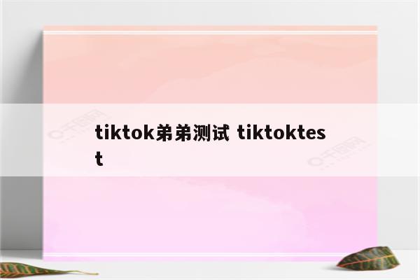 tiktok弟弟测试 tiktoktest